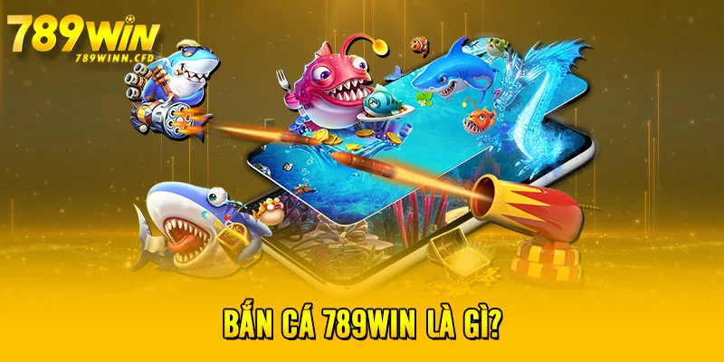 Bắn cá 789WIN là gì?