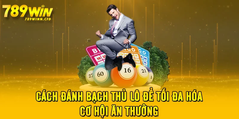 Cách đánh bạch thủ lô để tối đa hóa cơ hội ăn thưởng