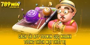 Cách Tải APP 789WIN Cực Nhanh, Tương Thích Mọi Thiết Bị