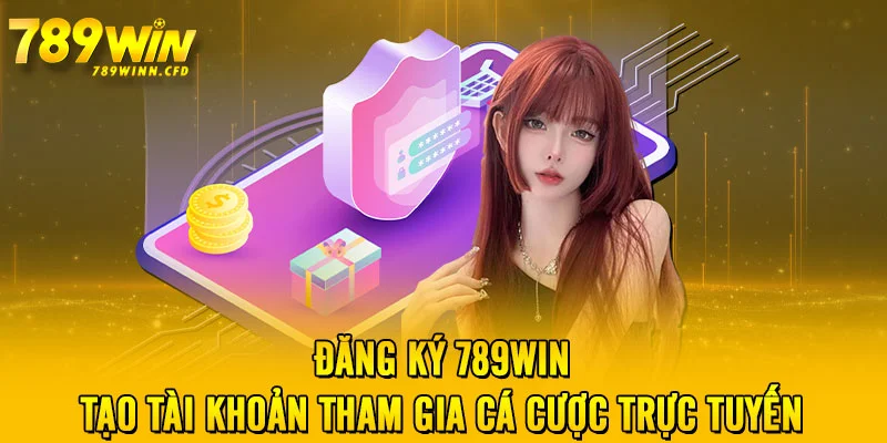 Đăng Ký 789WIN - Tạo Tài Khoản Tham Gia Cá Cược Trực Tuyến