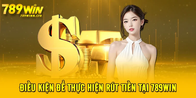 Điều kiện để thực hiện rút tiền tại 789WIN