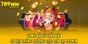 Game Nổ Hũ Thần Tài – Cơ Hội Trúng Thưởng Cực Lớn Tại 789WIN