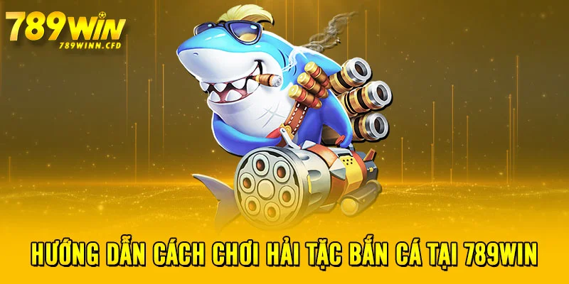 Hướng dẫn cách chơi hải tặc bắn cá tại 789WIN