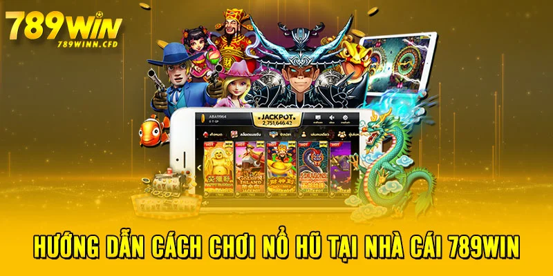 Hướng dẫn cách chơi nổ hũ tại nhà cái 789WIN