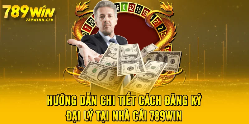 Hướng dẫn chi tiết cách đăng ký đại lý tại nhà cái 789WIN