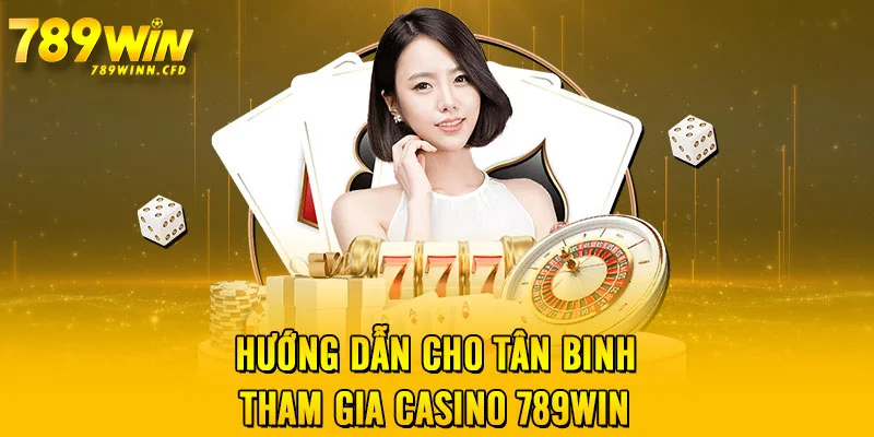 Hướng dẫn cho tân binh tham gia casino 789WIN