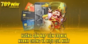 Hướng Dẫn Nạp Tiền 789WIN Nhanh Chóng Và Hiệu Quả Nhất