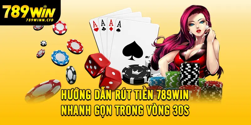 Hướng dẫn rút tiền 789WIN nhanh gọn trong vòng 30s