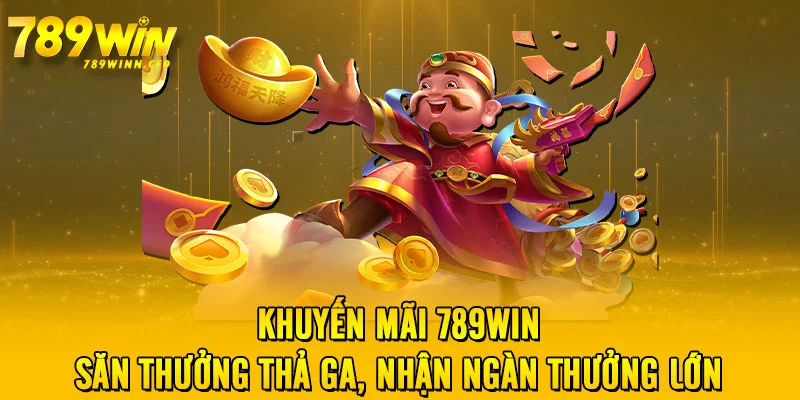 Khuyến Mãi 789WIN - Săn Thưởng Thả Ga, Nhận Ngàn Thưởng Lớn