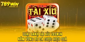 Luật Đánh Tài Xỉu 789WIN - Nắm Vững Để Cá Cược Hiệu Quả