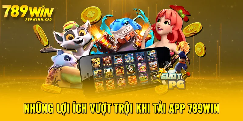 Những lợi ích vượt trội khi tải app 789WIN 