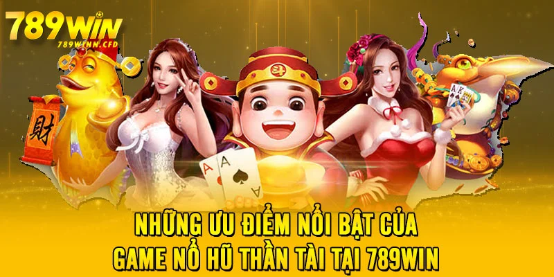 Những ưu điểm nổi bật của game Nổ Hũ Thần Tài tại 789WIN