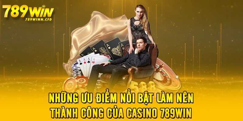 Những ưu điểm nổi bật làm nên thành công của casino 789WIN