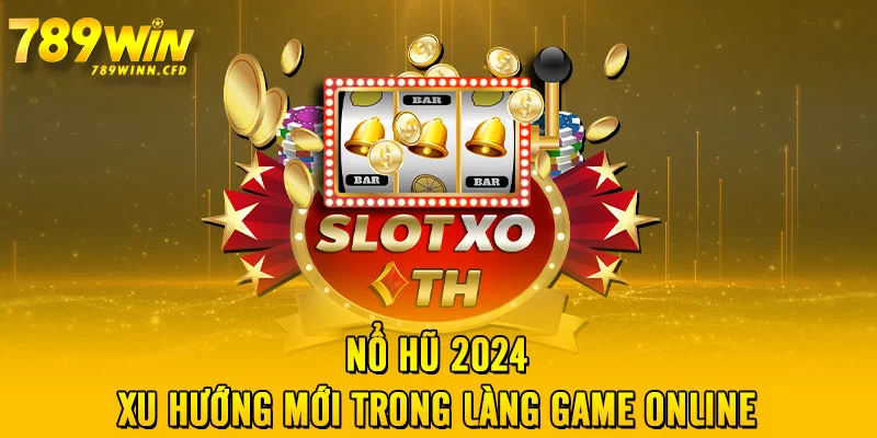 Nổ Hũ 2024 – xu hướng mới trong làng game online