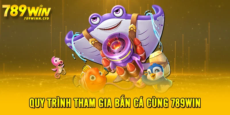 Quy trình tham gia bắn cá cùng 789WIN