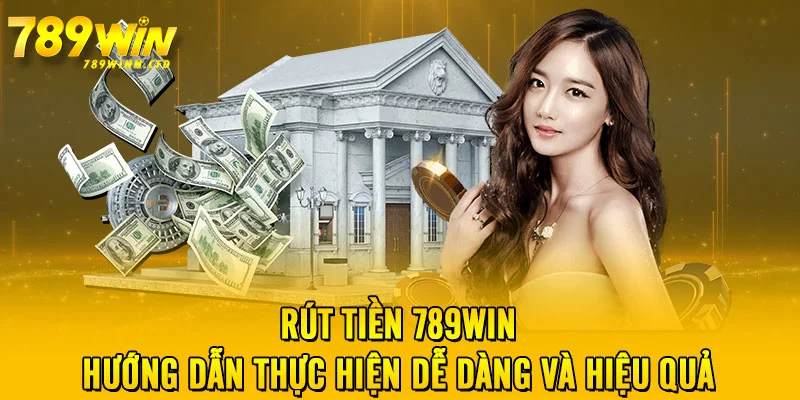 Rút Tiền 789WIN - Hướng Dẫn Thực Hiện Dễ Dàng Và Hiệu Quả