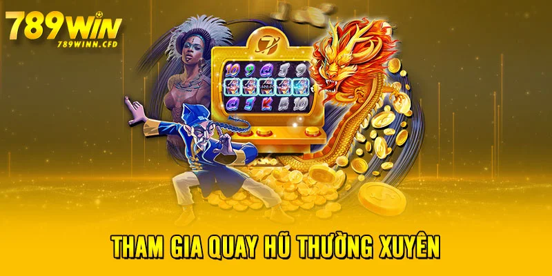 Tham gia quay hũ thường xuyên