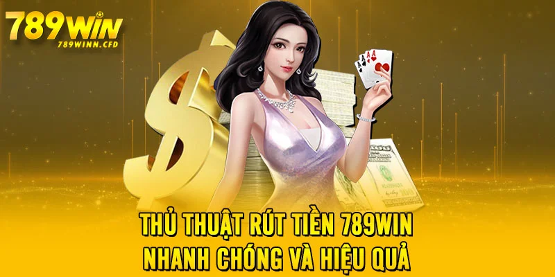 Thủ thuật rút tiền 789WIN nhanh chóng và hiệu quả