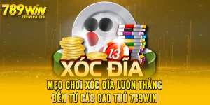 Mẹo Chơi Xóc Đĩa Luôn Thắng Đến Từ Các Cao Thủ 789WIN